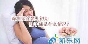 深圳试管婴儿初期肚子痛是什么情况?